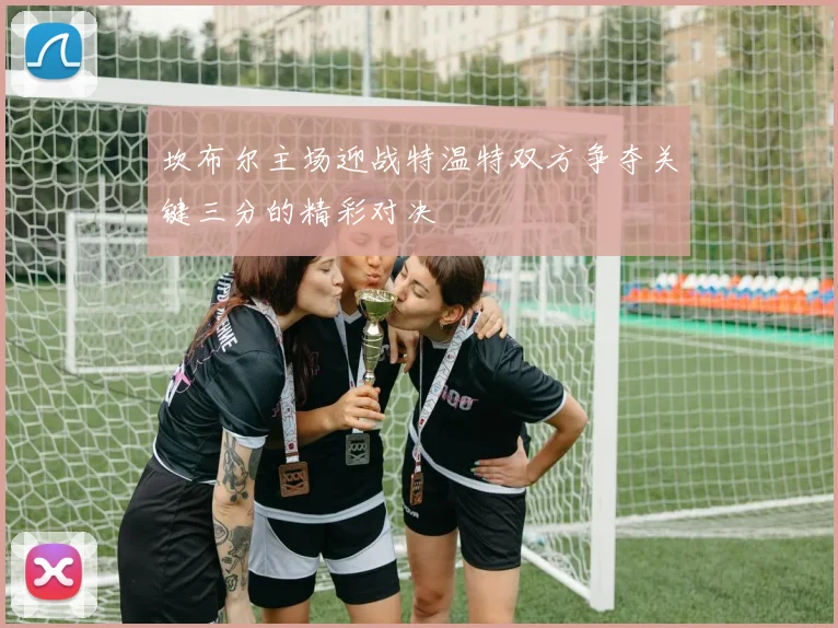 坎布尔主场迎战特温特双方争夺关键三分的精彩对决