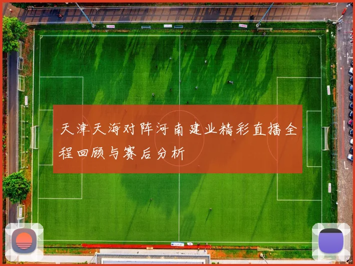 天津天海对阵河南建业精彩直播全程回顾与赛后分析