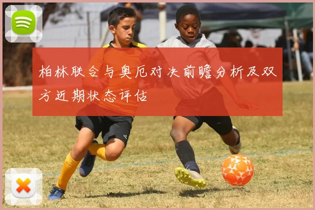 柏林联合与奥厄对决前瞻分析及双方近期状态评估