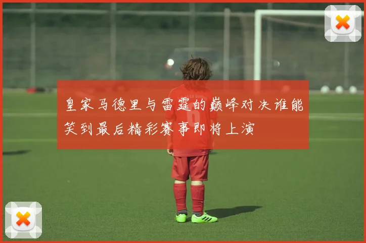 皇家马德里与雷霆的巅峰对决谁能笑到最后精彩赛事即将上演