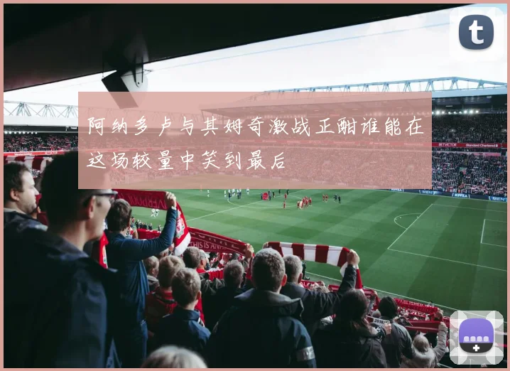 阿纳多卢与其姆奇激战正酣谁能在这场较量中笑到最后