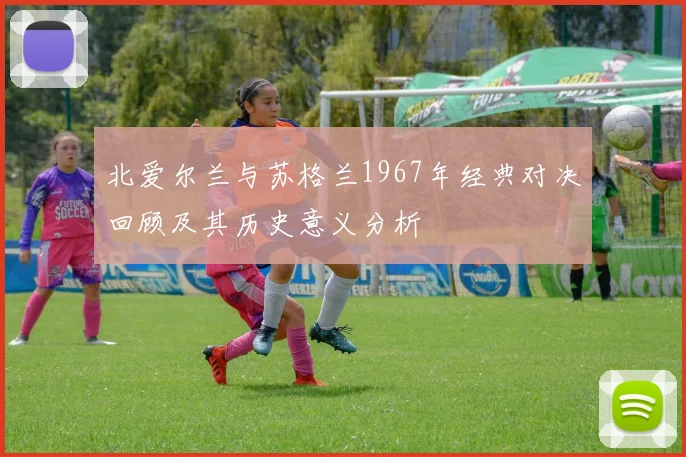 北爱尔兰与苏格兰1967年经典对决回顾及其历史意义分析