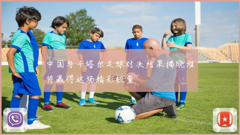 中国与卡塔尔足球对决结果揭晓谁将赢得这场精彩较量