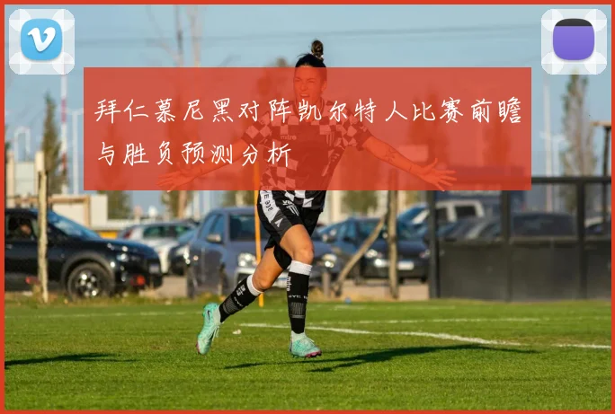 拜仁慕尼黑对阵凯尔特人比赛前瞻与胜负预测分析