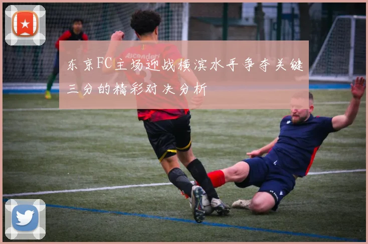 东京FC主场迎战横滨水手争夺关键三分的精彩对决分析