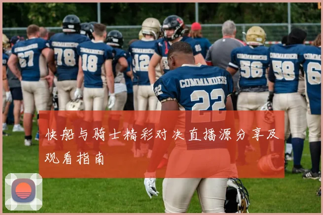 快船与骑士精彩对决直播源分享及观看指南