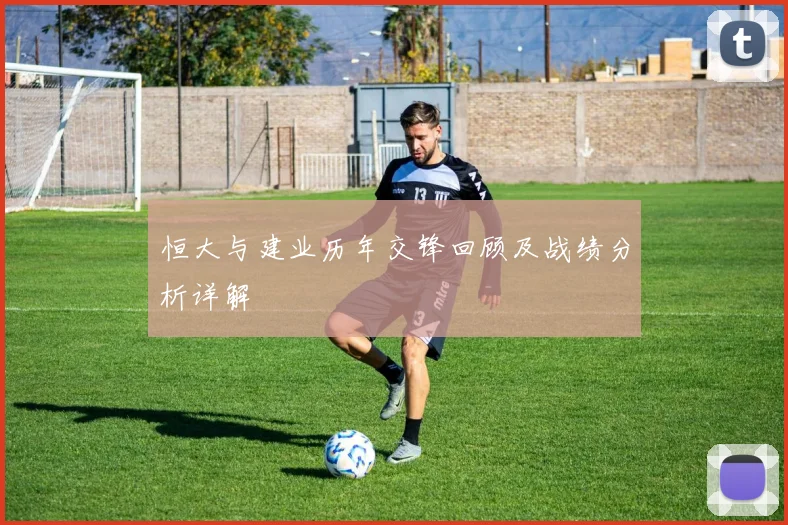 恒大与建业历年交锋回顾及战绩分析详解