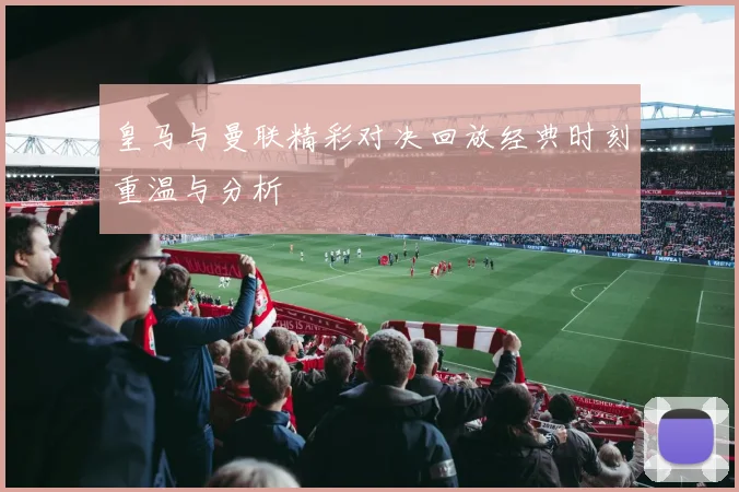 皇马与曼联精彩对决回放经典时刻重温与分析