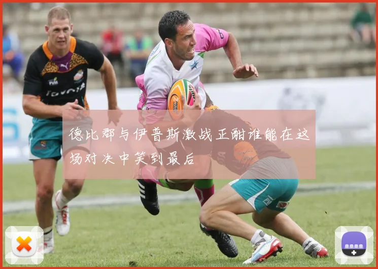德比郡与伊普斯激战正酣谁能在这场对决中笑到最后