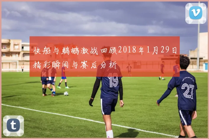 快船与鹈鹕激战回顾2018年1月29日精彩瞬间与赛后分析