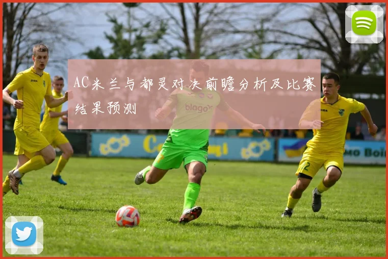 AC米兰与都灵对决前瞻分析及比赛结果预测