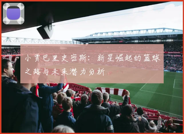 小贾巴里史密斯：新星崛起的篮球之路与未来潜力分析