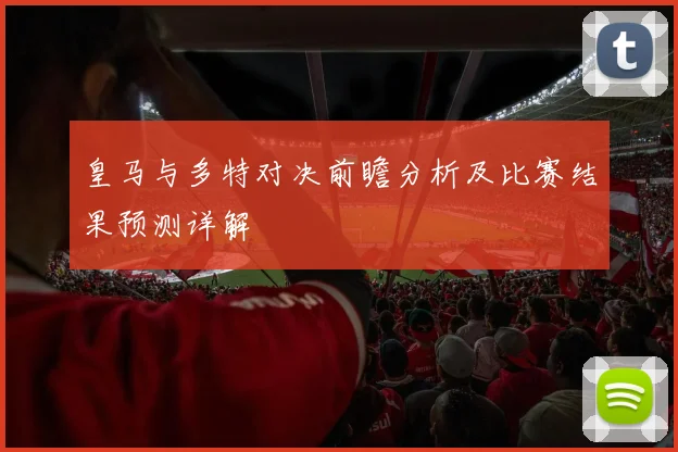 皇马与多特对决前瞻分析及比赛结果预测详解