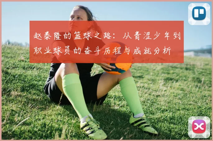 赵泰隆的篮球之路：从青涩少年到职业球员的奋斗历程与成就分析