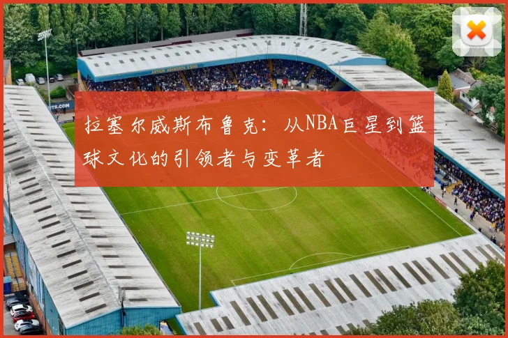 拉塞尔威斯布鲁克：从NBA巨星到篮球文化的引领者与变革者