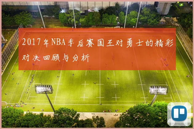 2017年NBA季后赛国王对勇士的精彩对决回顾与分析