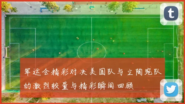 军运会精彩对决美国队与立陶宛队的激烈较量与精彩瞬间回顾