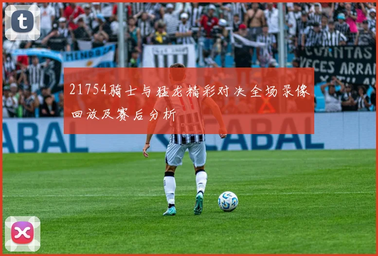 21754骑士与猛龙精彩对决全场录像回放及赛后分析