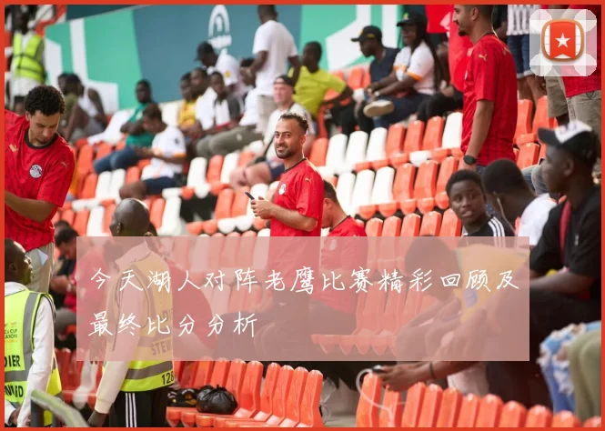 今天湖人对阵老鹰比赛精彩回顾及最终比分分析