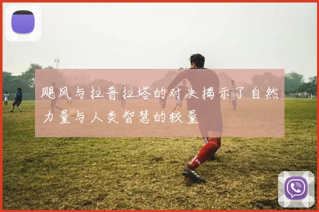 飓风与拉普拉塔的对决揭示了自然力量与人类智慧的较量